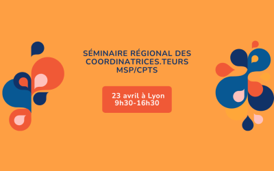 Séminaire régional des coordinateurs des MSP / CPTS – le 23 avril à Lyon
